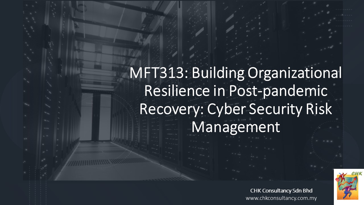 MFT313 25 April 24: Building Organizational Resilience in Post-pandemic Recovery: Cyber Security Risk Management